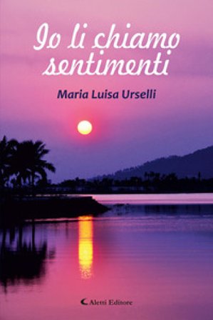 Io li chiamo sentimenti Maria Luisa Urselli