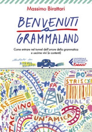 Benvenuti a Grammaland. Come entrare nel tunnel dell'orrore della grammatica e uscirne vivi (e contenti) Massimo Birattari