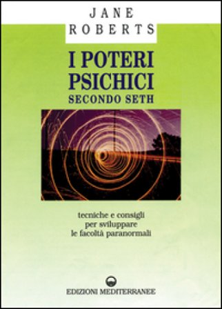 I poteri psichici secondo Seth. Tecniche e consigli per sviluppare le facoltà paranormali Jane Roberts