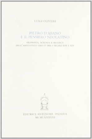 Pietro d'Abano e il pensiero neolatino. Filosofia, scienza e ricerca dell'Aristotele greco tra i secoli XIII e XIV Luigi Olivieri
