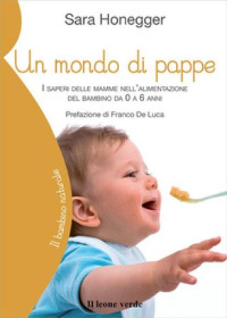 Un mondo di pappe. I saperi delle mamme nell'alimentazione del bambino da 0 a 6 anni Sara Honegger