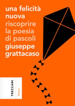Una felicità nuova. Riscoprire la poesia di Pascoli Giuseppe Grattacaso