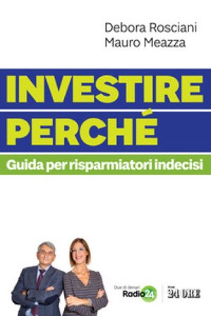 Investire perché. Guida per risparmiatori indecisi Debora Rosciani