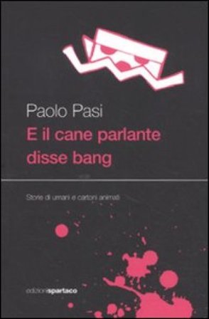 E il cane parlante disse bang. Storie di umani e cartoni animati Paolo Pasi