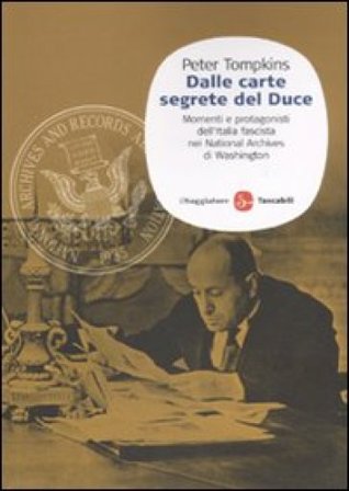 Dalle carte segrete del Duce. Momenti e protagonisti dell'Italia fascista nei National Archives di Washington Peter Tompkins