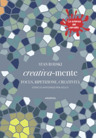 Creativa-mente. Focus, ripetizione, creatività. Esercizi antistress per adulti. La scienza del cervello Stan Roski