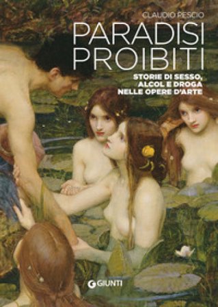 Paradisi proibiti. Storie di sesso, alcol e droga nelle opere d'arte Claudio Pescio