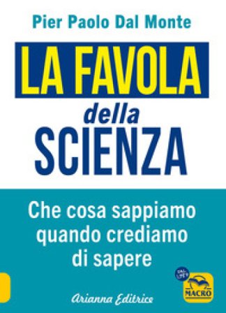 La favola della scienza. Cosa sappiamo quando crediamo di sapere Pier Paolo Dal Monte
