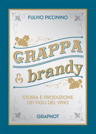 Grappa e brandy. Storia e produzione dei figli del vino Fulvio Piccinino