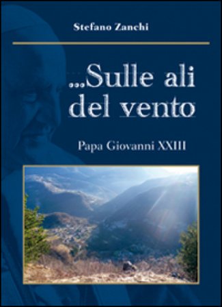 ... Sulle ali del vento. Papa Giovanni XXIII Stefano Zanchi