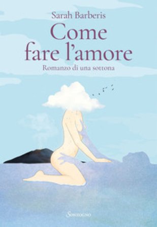 Come fare l'amore. Romanzo di una sottona Sarah Barberis