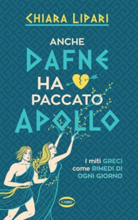 Anche Dafne ha paccato Apollo. I miti greci come rimedi di ogni giorno Chiara Lipari