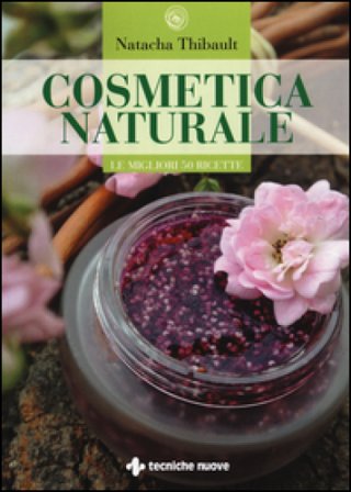 Cosmetica naturale. Le migliori 50 ricette. Ediz. illustrata Natacha Thibault