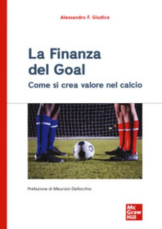 La finanza del goal. Come si crea valore nel calcio Alessandro F. Giudice