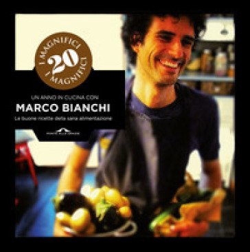 I magnifici 20. Un anno in cucina con Marco Bianchi. Le buone ricette della sana alimentazione. Ediz. illustrata Marco Bianchi