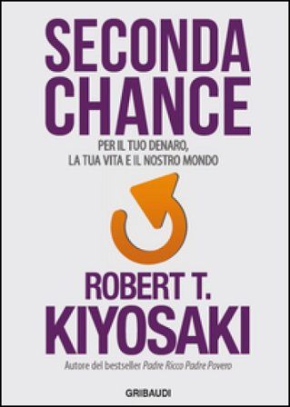 Seconda chance. Per il tuo denaro, la tua vita e il nostro mondo Robert T. Kiyosaki
