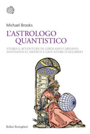 L'astrologo quantistico. Storia e avventure di Girolamo Cardano, matematico, medico e giocatore d'azzardo Michael Brooks