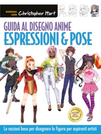 Guida al disegno anime. Espressioni & pose. Le nozioni base per disegnare la figura per aspiranti artisti. Ediz. a colori Christopher Hart