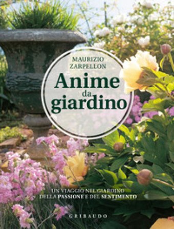 Anime da giardino. Un viaggio nel giardino della passione e del sentimento. Ediz. illustrata Maurizio Zarpellon