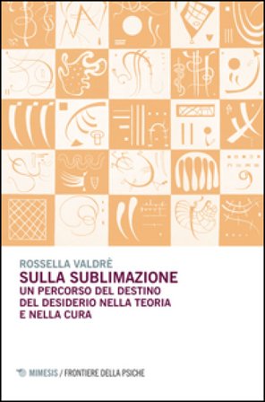 Sulla sublimazione. Un percorso del destino del desiderio nella teoria e nella cura Rossella Valdrè