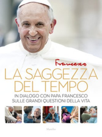 La saggezza del tempo. In dialogo con papa Francesco sulle grandi questioni della vita Papa Francesco (Jorge Mario Bergoglio)