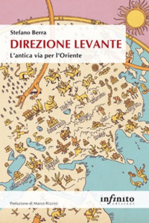 Direzione Levante. L'antica via per l'Oriente Stefano Berra