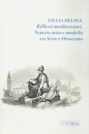 Riflessi mediterranei. Venezia mito e modello fra Sette e Ottocento Giulia Delogu