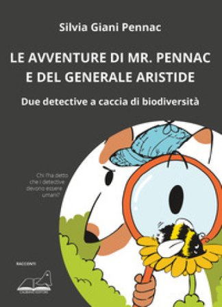 Le avventure di Mr. Pennac e del generale Aristide. Due detective a caccia di biodiversità Silvia Giani Pennac