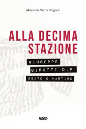 Alla decima stazione. Il beato Giuseppe Girotti O. P. martire Massimo Maria Negrelli