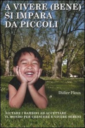 A vivere (bene) si impara da piccoli. Aiutare i bambini ad accettare il mondo per crescere e vivere sereni Didier Pleux