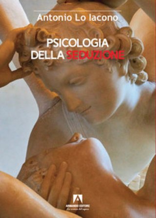 Psicologia della seduzione. Tra sensualità, manipolazione e potere Antonio Lo Iacono