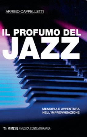Il profumo del jazz. Memoria e avventura nell'improvvisazione Arrigo Cappelletti