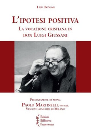 L'ipotesi positiva. La vocazione cristiana in don Luigi Giussani Lilia Bonomi