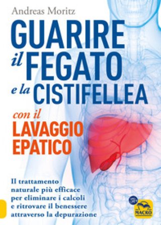 Guarire il fegato con il lavaggio epatico. Il trattamento naturale più efficace per eliminare i calcoli e ritrovare il benessere attraverso la 
