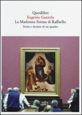 La Madonna Sistina di Raffaello. Storia e destino di un quadro Eugenio Gazzola
