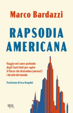 Rapsodia americana. Viaggio nel cuore profondo degli Stati Uniti per capire il Paese che determina (ancora?) i destini del mondo Marco Bardazzi