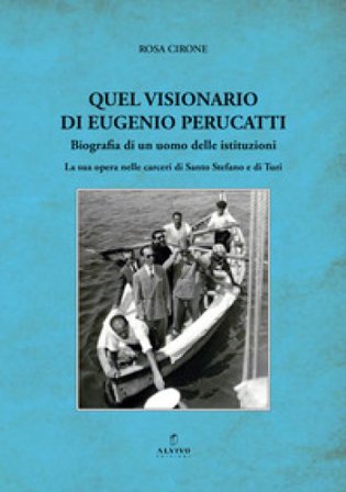 Quel visionario di Eugenio Perucatti. Biografia di un uomo delle istituzioni. La sua opera nelle carceri di Santo Stefano e di Turi Rosa Cirone