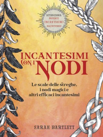 Incantesimi con i nodi. Le scale delle streghe, i nodi magici e altri efficaci incantesimi. Ediz. a colori Sarah Bartlett
