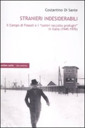 Stranieri indesiderabili. Il campo di Fossoli e i «centri di raccolta profughi» in Italia (1945-1970) Costantino Di Sante