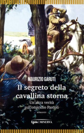 Il segreto della cavallina storna. Un'altra verità sull'omicidio Pascoli Maurizio Garuti