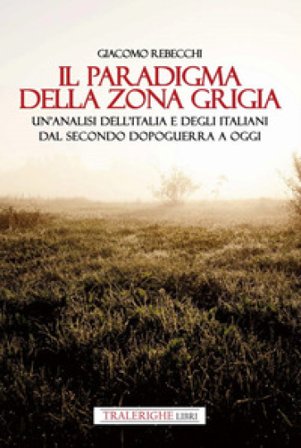 Il paradigma della zona grigia. Un'analisi dell'Italia e degli italiani dal secondo dopoguerra a oggi Giacomo Rebecchi