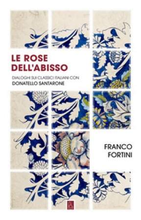 Le rose dell'abisso. Dialoghi sui classici italiani con Donatello Santarone Franco Fortini