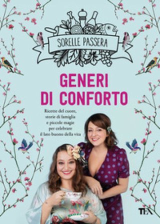 Generi di conforto. Ricette del cuore, storie di famiglia e piccole magie per celebrare il lato buono della vita Sorelle Passera