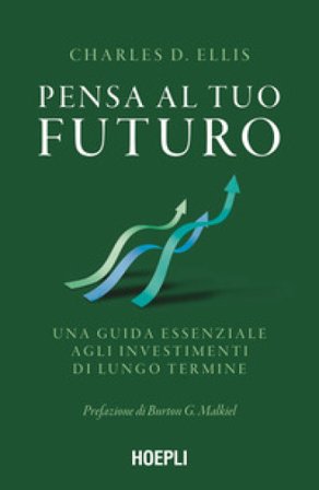 Pensa al tuo futuro. Una guida essenziale agli investimenti di lungo termine Charles D. Ellis