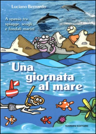Una giornata al mare. A spasso fra spiagge, scogli e fondali marini Luciano Bernardo