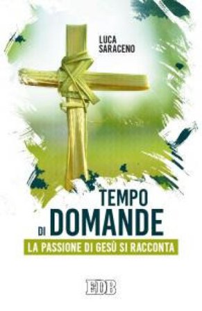 Tempo di domande. La passione di Gesù si racconta Luca Saraceno