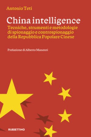 China intelligence. Tecniche, strumenti e metodologie di spionaggio e controspionaggio della Repubblica Popolare Cinese Antonio Teti