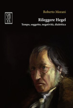 Rileggere Hegel. Tempo, soggetto, negatività, dialettica Roberto Morani