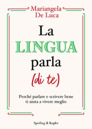 La lingua parla (di te). Perché parlare e scrivere bene ti aiuta a vivere meglio Mariangela De Luca