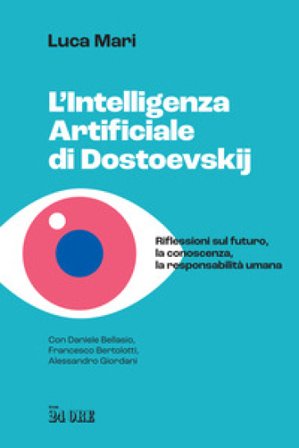 L'intelligenza artificiale di Dostoevskij. Riflessioni sul futuro, la conoscenza, la responsabilità umana Luca Mari